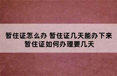 暂住证怎么办 暂住证几天能办下来 暂住证如何办理要几天